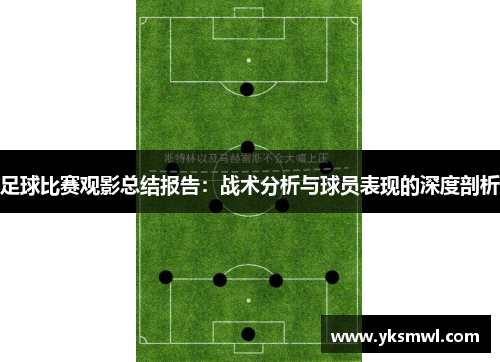 足球比赛观影总结报告：战术分析与球员表现的深度剖析
