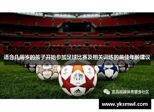 适合几周岁的孩子开始参加足球比赛及相关训练的最佳年龄建议