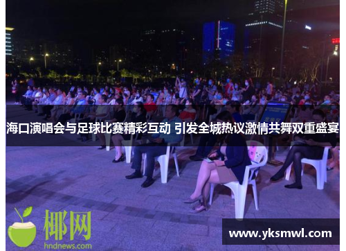 海口演唱会与足球比赛精彩互动 引发全城热议激情共舞双重盛宴