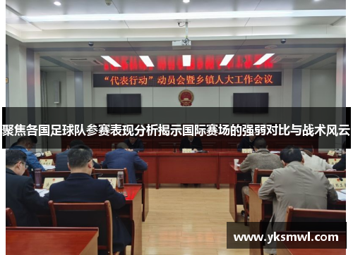 聚焦各国足球队参赛表现分析揭示国际赛场的强弱对比与战术风云