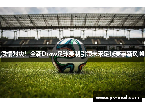 激情对决！全新Draw足球赛制引领未来足球赛事新风潮